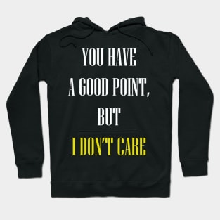 You have a good point but I don't care Hoodie